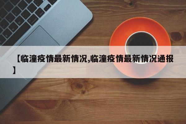 【临潼疫情最新情况,临潼疫情最新情况通报】