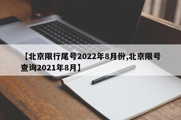 【北京限行尾号2022年8月份,北京限号查询2021年8月】