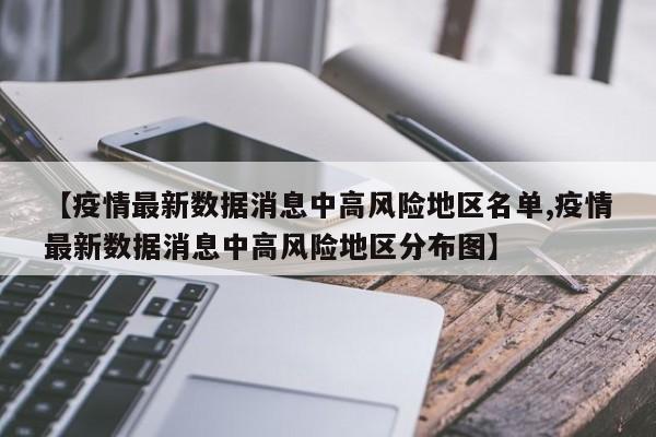 【疫情最新数据消息中高风险地区名单,疫情最新数据消息中高风险地区分布图】