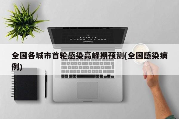 全国各城市首轮感染高峰期预测(全国感染病例)