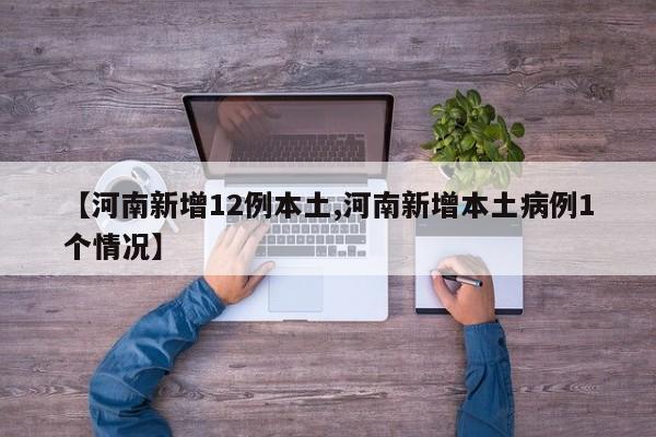 【河南新增12例本土,河南新增本土病例1个情况】
