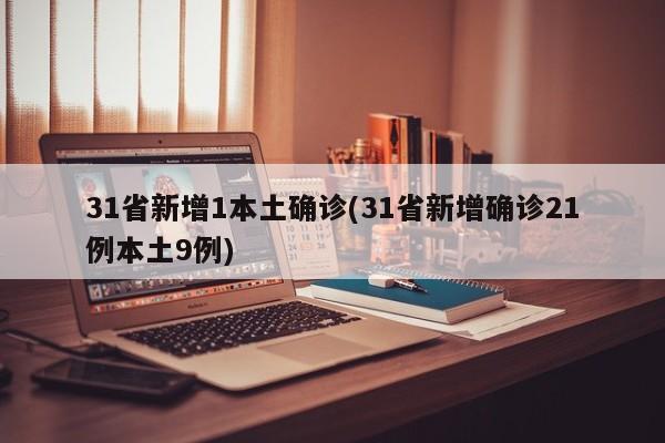 31省新增1本土确诊(31省新增确诊21例本土9例)