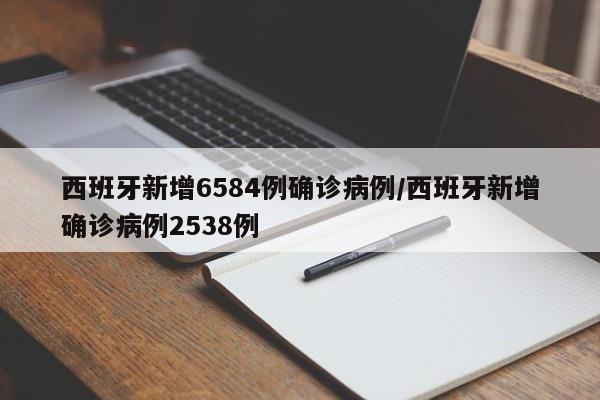 西班牙新增6584例确诊病例/西班牙新增确诊病例2538例