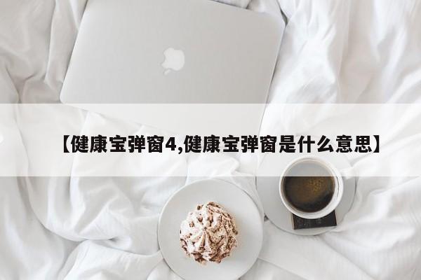 【健康宝弹窗4,健康宝弹窗是什么意思】