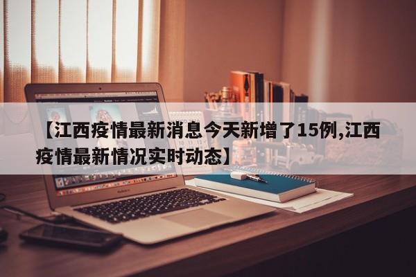【江西疫情最新消息今天新增了15例,江西疫情最新情况实时动态】