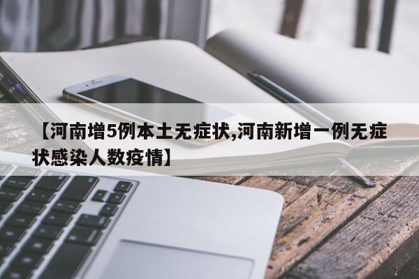 【河南增5例本土无症状,河南新增一例无症状感染人数疫情】