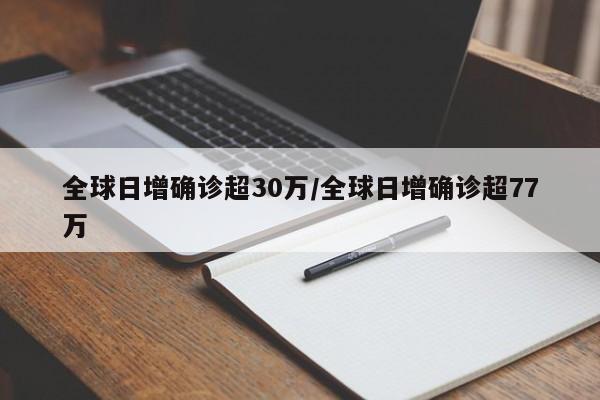 全球日增确诊超30万/全球日增确诊超77万