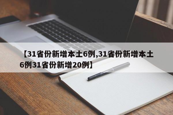 【31省份新增本土6例,31省份新增本土6例31省份新增20例】