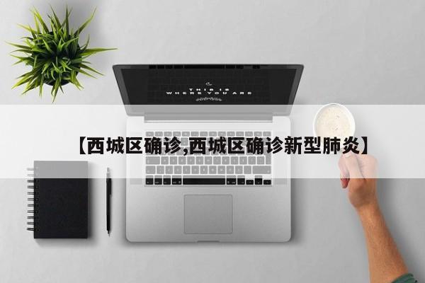 【西城区确诊,西城区确诊新型肺炎】
