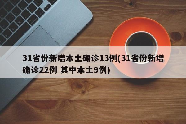 31省份新增本土确诊13例(31省份新增确诊22例 其中本土9例)