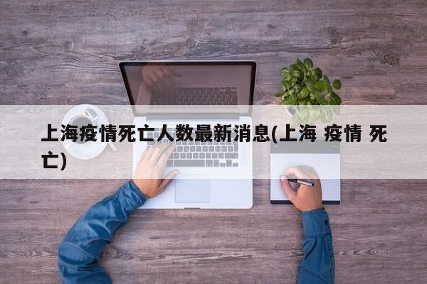 上海疫情死亡人数最新消息(上海 疫情 死亡)