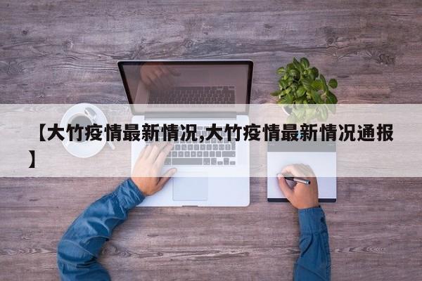 【大竹疫情最新情况,大竹疫情最新情况通报】