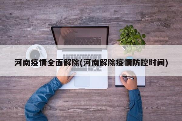 河南疫情全面解除(河南解除疫情防控时间)