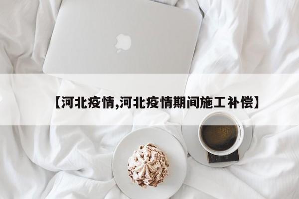 【河北疫情,河北疫情期间施工补偿】