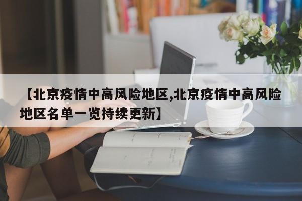 【北京疫情中高风险地区,北京疫情中高风险地区名单一览持续更新】
