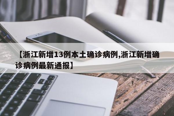 【浙江新增13例本土确诊病例,浙江新增确诊病例最新通报】