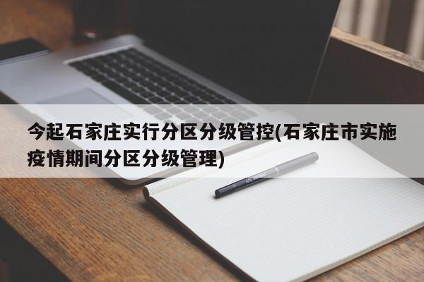 今起石家庄实行分区分级管控(石家庄市实施疫情期间分区分级管理)