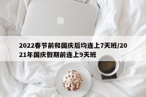 2022春节前和国庆后均连上7天班/2021年国庆假期前连上9天班