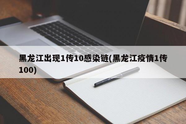 黑龙江出现1传10感染链(黑龙江疫情1传100)