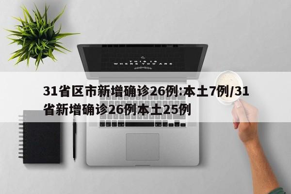 31省区市新增确诊26例:本土7例/31省新增确诊26例本土25例