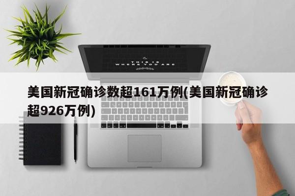 美国新冠确诊数超161万例(美国新冠确诊超926万例)