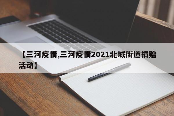 【三河疫情,三河疫情2021北城街道捐赠活动】