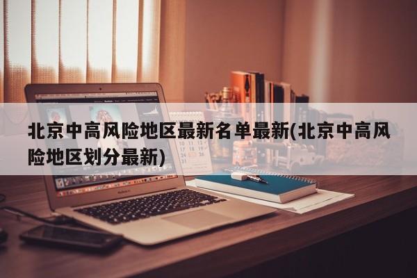北京中高风险地区最新名单最新(北京中高风险地区划分最新)