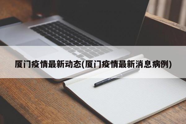 厦门疫情最新动态(厦门疫情最新消息病例)