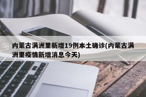 内蒙古满洲里新增19例本土确诊(内蒙古满洲里疫情新增消息今天)