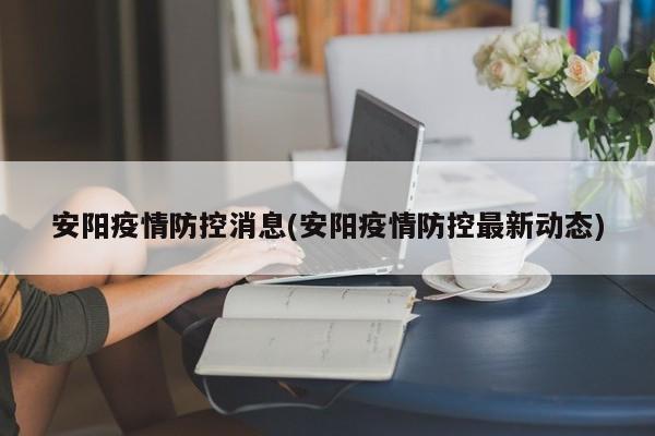 安阳疫情防控消息(安阳疫情防控最新动态)