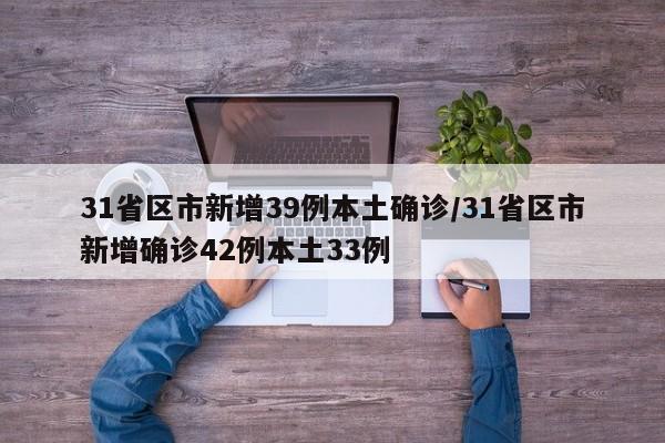 31省区市新增39例本土确诊/31省区市新增确诊42例本土33例