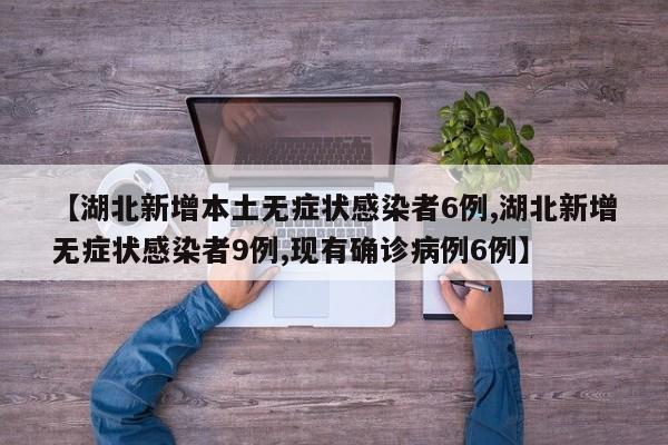 【湖北新增本土无症状感染者6例,湖北新增无症状感染者9例,现有确诊病例6例】