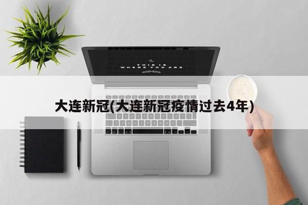 大连新冠(大连新冠疫情过去4年)