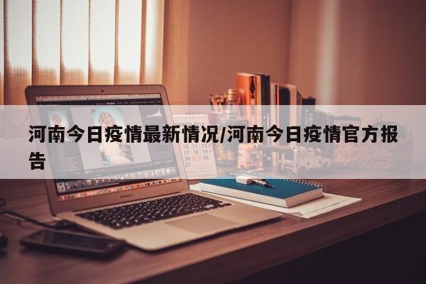 河南今日疫情最新情况/河南今日疫情官方报告
