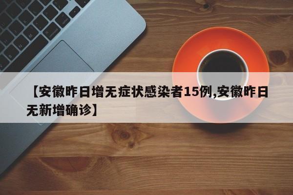 【安徽昨日增无症状感染者15例,安徽昨日无新增确诊】