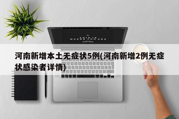 河南新增本土无症状5例(河南新增2例无症状感染者详情)