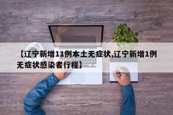 【辽宁新增11例本土无症状,辽宁新增1例无症状感染者行程】