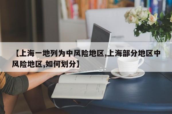 【上海一地列为中风险地区,上海部分地区中风险地区,如何划分】