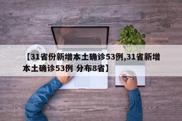 【31省份新增本土确诊53例,31省新增本土确诊53例 分布8省】