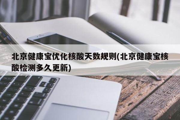 北京健康宝优化核酸天数规则(北京健康宝核酸检测多久更新)