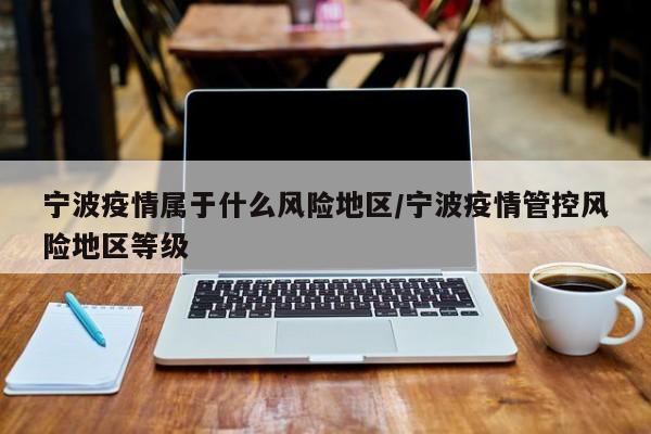 宁波疫情属于什么风险地区/宁波疫情管控风险地区等级