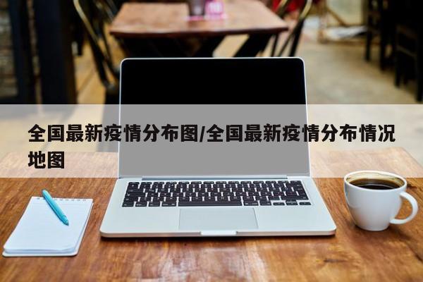 全国最新疫情分布图/全国最新疫情分布情况地图