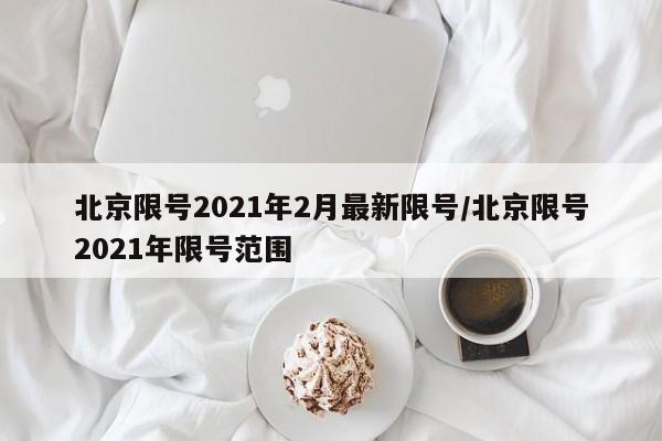 北京限号2021年2月最新限号/北京限号2021年限号范围