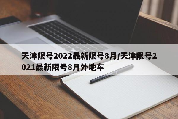 天津限号2022最新限号8月/天津限号2021最新限号8月外地车