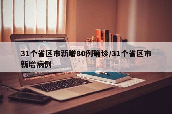 31个省区市新增80例确诊/31个省区市新增病例