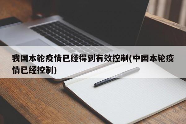 我国本轮疫情已经得到有效控制(中国本轮疫情已经控制)