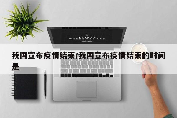 我国宣布疫情结束/我国宣布疫情结束的时间是