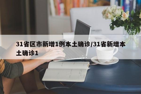 31省区市新增1例本土确诊/31省新增本土确诊1