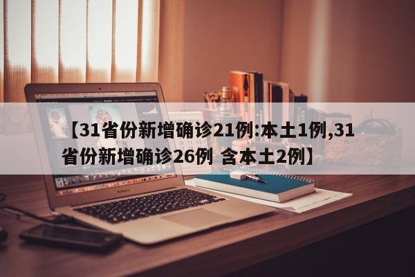 【31省份新增确诊21例:本土1例,31省份新增确诊26例 含本土2例】