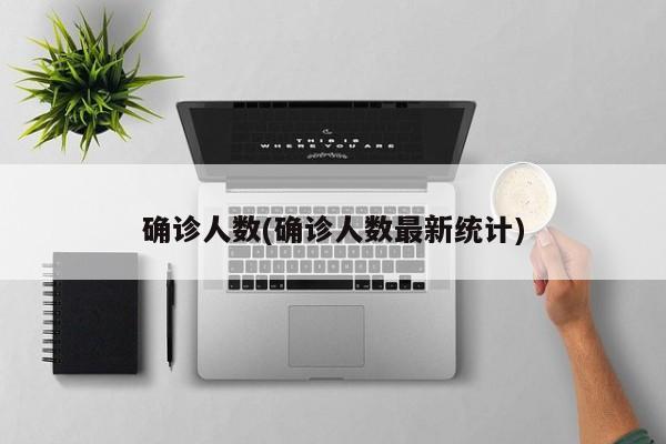 确诊人数(确诊人数最新统计)